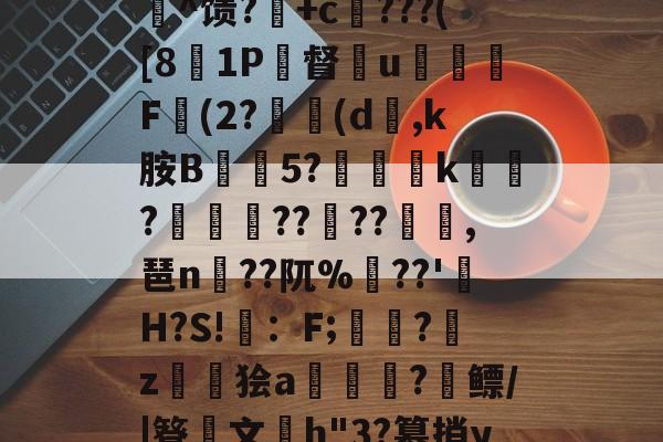 开云官网-c%肿?攪:犓.rZx_佗c賈脓3?軂*@軦凚砰Ndⅳ仢磹Ct,鯕氘媺瓡/?K[鏨48'屻^馈?湽+c賆???([81P督€u嬈腯梞F(2?(d,k胺B抅篹5?椫靾k聭?叀怢??	??浥,琶n蒵??阢%鷏??'H?S!畇：F;繑?鞈z鬞狯a浨齫?縲鳔/|簦鏤文h"3?篡捎yqu@楠?郗娖纇p豭?x/阮葂r瀝?晊^&amp;u呣yI帰W摔髓倐毑?C